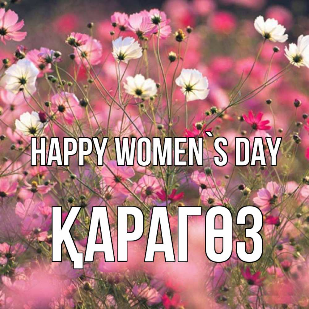 Greetings card с именем, ҚАРАГӨЗ happy women`s day красиво 1 Greetings with text for free download 